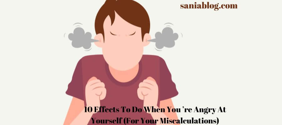 10 Effects To Do When You ’re Angry At Yourself (For Your Miscalculations)